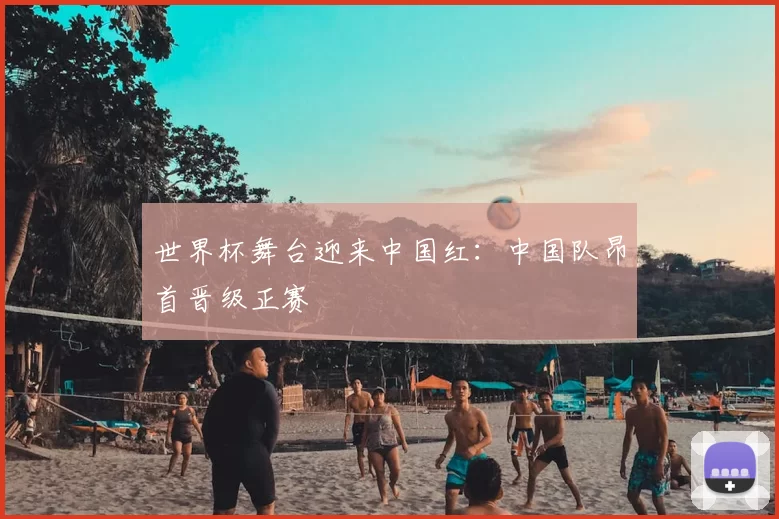 世界杯舞台迎来中国红:中国队昂首晋级正赛