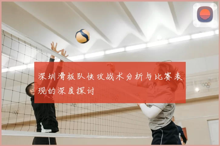深圳滑板队快攻战术分析与比赛表现的深度探讨