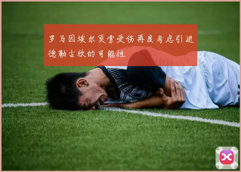 罗马因埃尔莫索受伤再度考虑引进德勒古欣的可能性