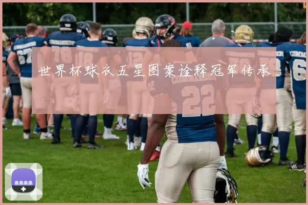 世界杯球衣五星图案诠释冠军传承