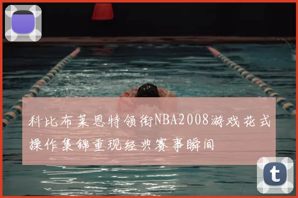 科比布莱恩特领衔NBA2008游戏花式操作集锦重现经典赛事瞬间