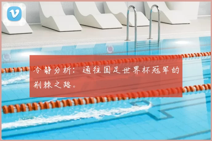 冷静分析:通往国足世界杯冠军的荆棘之路。