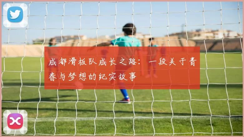 成都滑板队成长之路：一段关于青春与梦想的纪实故事
