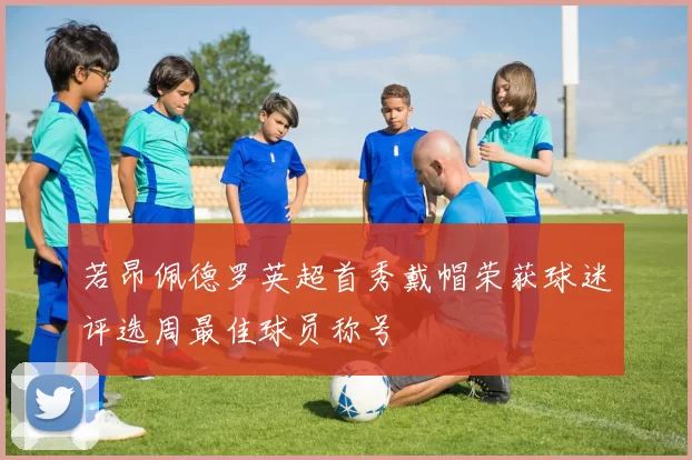 若昂佩德罗英超首秀戴帽荣获球迷评选周最佳球员称号