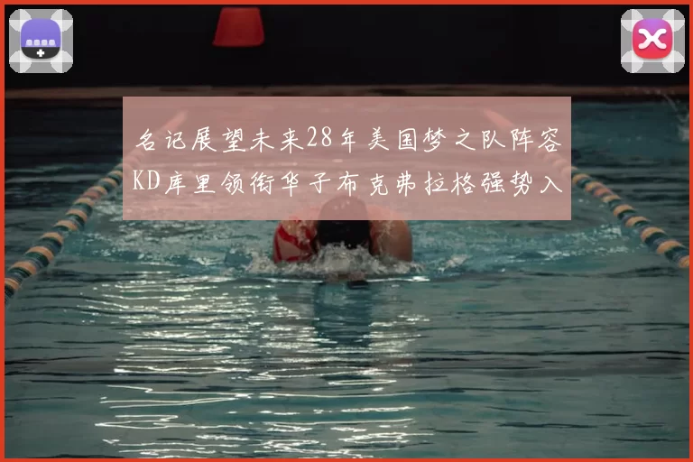 名记展望未来28年美国梦之队阵容KD库里领衔华子布克弗拉格强势入选