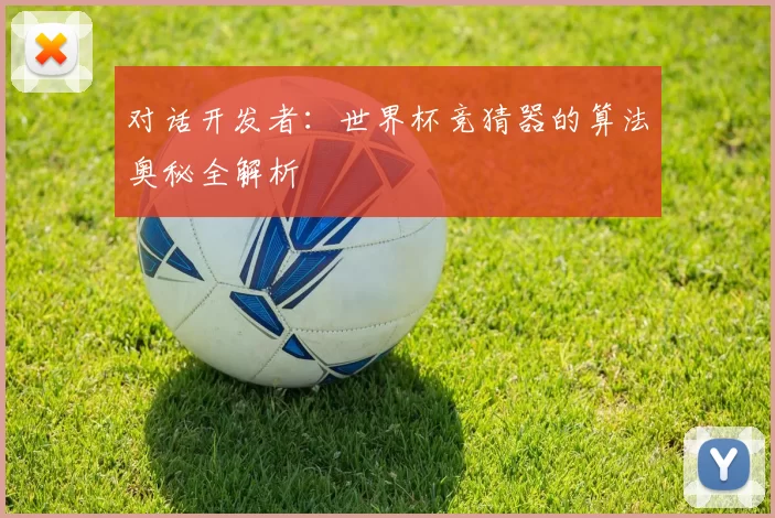 对话开发者:世界杯竞猜器的算法奥秘全解析