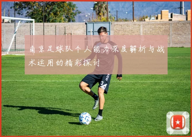 南京足球队个人能力深度解析与战术运用的精彩探讨