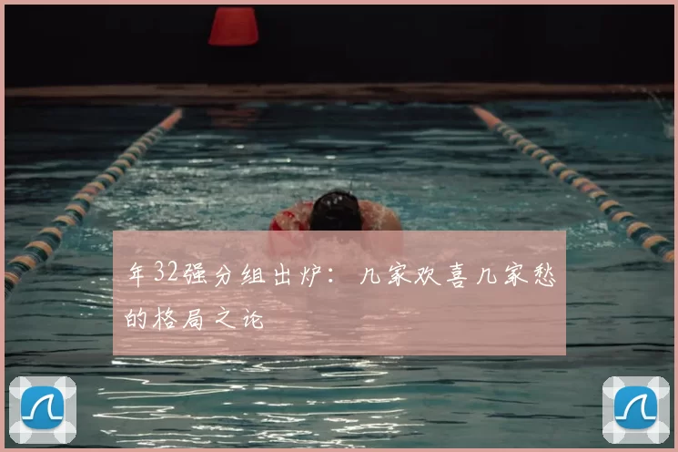 年32强分组出炉:几家欢喜几家愁的格局之论
