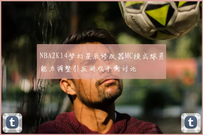 NBA2K14梦幻星辰修改器MC模式球员能力调整引发游戏平衡讨论