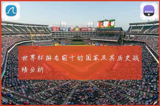 世界杯排名前十的国家及其历史战绩分析