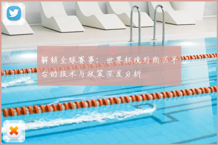 解锁全球赛事:世界杯境外购买平台的技术与政策深度分析