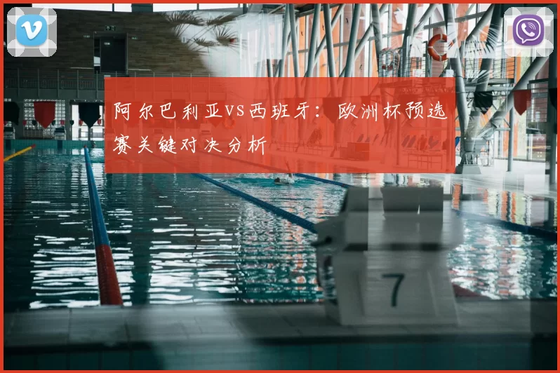阿尔巴利亚vs西班牙：欧洲杯预选赛关键对决分析