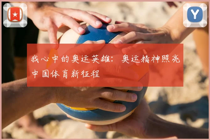 我心中的奥运英雄：奥运精神照亮中国体育新征程