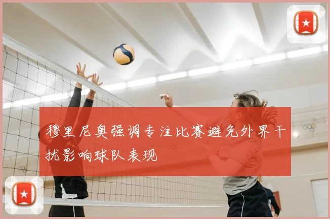 穆里尼奥强调专注比赛避免外界干扰影响球队表现