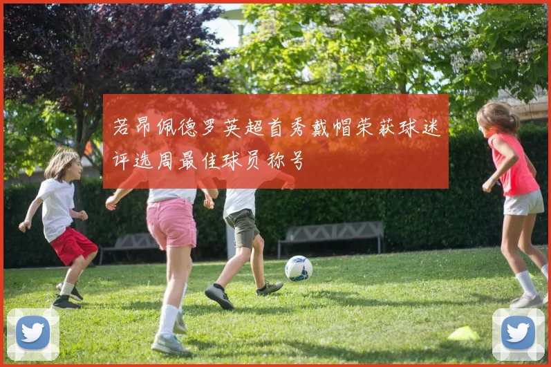 若昂佩德罗英超首秀戴帽荣获球迷评选周最佳球员称号
